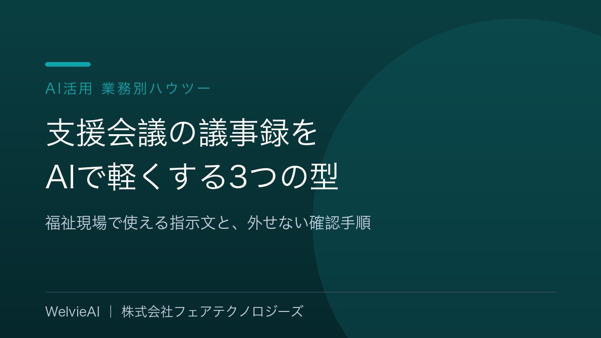 支援会議の議事録をAIで軽くする3つの型|福祉現場で使える指示文と、外せない確認手順